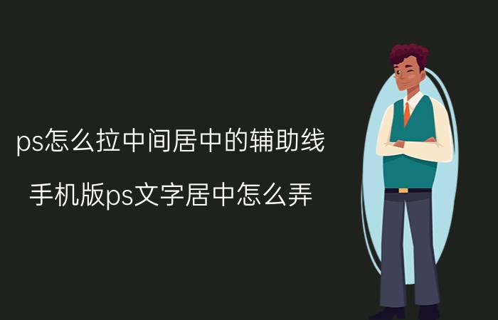 ps怎么拉中间居中的辅助线 手机版ps文字居中怎么弄？